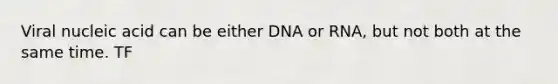 Viral nucleic acid can be either DNA or RNA, but not both at the same time. TF