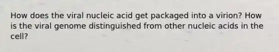 How does the viral nucleic acid get packaged into a virion? How is the viral genome distinguished from other nucleic acids in the cell?