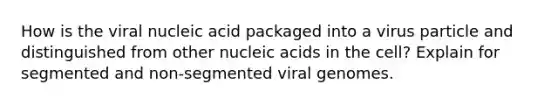 How is the viral nucleic acid packaged into a virus particle and distinguished from other nucleic acids in the cell? Explain for segmented and non-segmented viral genomes.