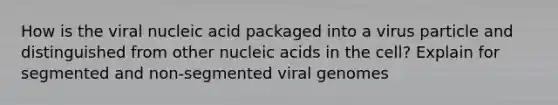 How is the viral nucleic acid packaged into a virus particle and distinguished from other nucleic acids in the cell? Explain for segmented and non-segmented viral genomes