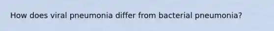 How does viral pneumonia differ from bacterial pneumonia?