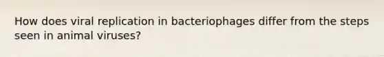 How does viral replication in bacteriophages differ from the steps seen in animal viruses?