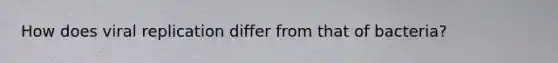 How does viral replication differ from that of bacteria?
