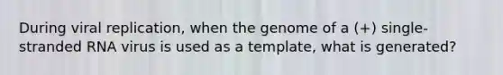 During viral replication, when the genome of a (+) single-stranded RNA virus is used as a template, what is generated?