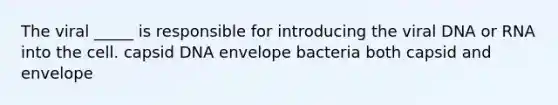 The viral _____ is responsible for introducing the viral DNA or RNA into the cell. capsid DNA envelope bacteria both capsid and envelope