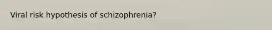 Viral risk hypothesis of schizophrenia?