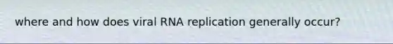 where and how does viral RNA replication generally occur?