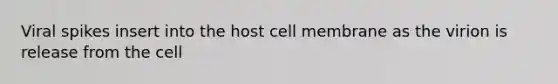 Viral spikes insert into the host cell membrane as the virion is release from the cell