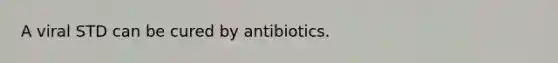 A viral STD can be cured by antibiotics.