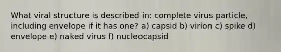 What viral structure is described in: complete virus particle, including envelope if it has one? a) capsid b) virion c) spike d) envelope e) naked virus f) nucleocapsid