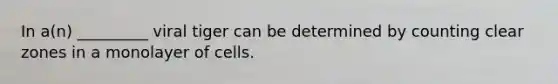 In a(n) _________ viral tiger can be determined by counting clear zones in a monolayer of cells.