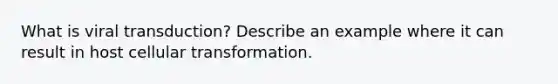 What is viral transduction? Describe an example where it can result in host cellular transformation.