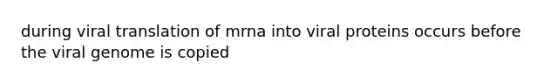 during viral translation of mrna into viral proteins occurs before the viral genome is copied