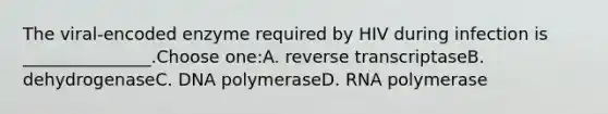 The viral-encoded enzyme required by HIV during infection is _______________.Choose one:A. reverse transcriptaseB. dehydrogenaseC. DNA polymeraseD. RNA polymerase