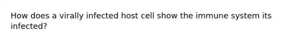 How does a virally infected host cell show the immune system its infected?