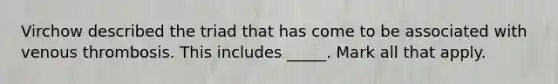 Virchow described the triad that has come to be associated with venous thrombosis. This includes _____. Mark all that apply.