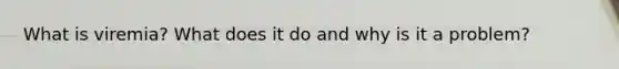 What is viremia? What does it do and why is it a problem?