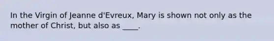 In the Virgin of Jeanne d'Evreux, Mary is shown not only as the mother of Christ, but also as ____.