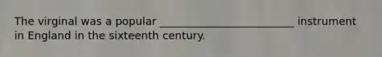 The virginal was a popular _________________________ instrument in England in the sixteenth century.