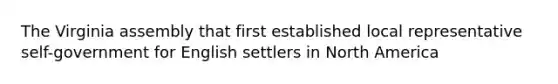 The Virginia assembly that first established local representative self-government for English settlers in North America