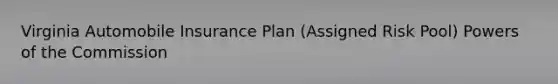 Virginia Automobile Insurance Plan (Assigned Risk Pool) Powers of the Commission