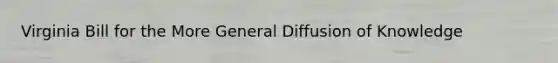 Virginia Bill for the More General Diffusion of Knowledge