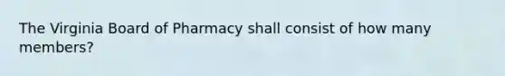 The Virginia Board of Pharmacy shall consist of how many members?