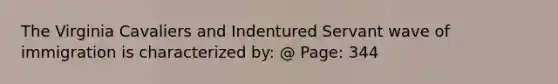 The Virginia Cavaliers and Indentured Servant wave of immigration is characterized by: @ Page: 344