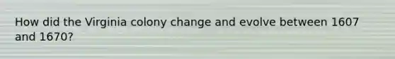 How did the Virginia colony change and evolve between 1607 and 1670?