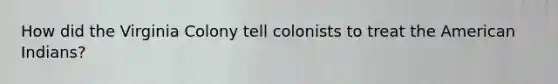 How did the Virginia Colony tell colonists to treat the American Indians?