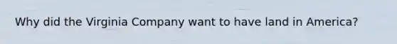 Why did the Virginia Company want to have land in America?