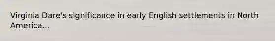 Virginia Dare's significance in early English settlements in North America...