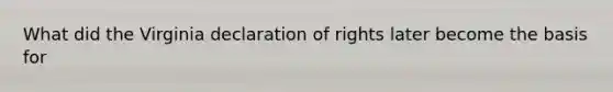 What did the Virginia declaration of rights later become the basis for