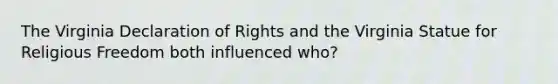 The Virginia Declaration of Rights and the Virginia Statue for Religious Freedom both influenced who?