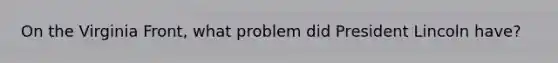 On the Virginia Front, what problem did President Lincoln have?