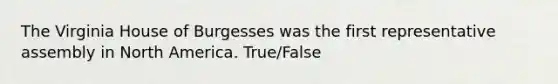 The Virginia House of Burgesses was the first representative assembly in North America. True/False