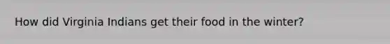 How did Virginia Indians get their food in the winter?