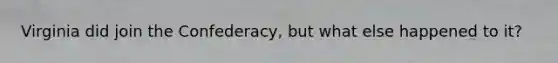 Virginia did join the Confederacy, but what else happened to it?