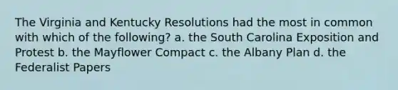 The Virginia and Kentucky Resolutions had the most in common with which of the following? a. the South Carolina Exposition and Protest b. the Mayflower Compact c. the Albany Plan d. the Federalist Papers