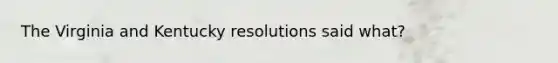 The Virginia and Kentucky resolutions said what?