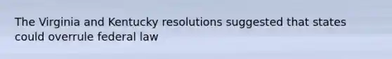 The Virginia and Kentucky resolutions suggested that states could overrule federal law