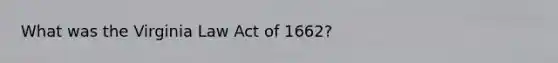 What was the Virginia Law Act of 1662?