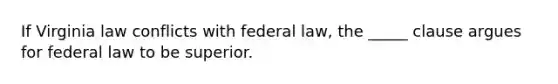 If Virginia law conflicts with federal law, the _____ clause argues for federal law to be superior.