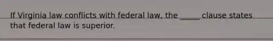 If Virginia law conflicts with federal law, the _____ clause states that federal law is superior.