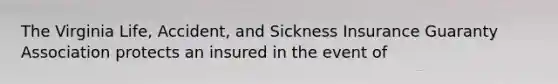 The Virginia Life, Accident, and Sickness Insurance Guaranty Association protects an insured in the event of