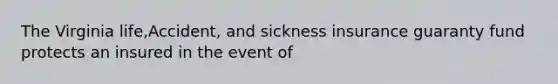 The Virginia life,Accident, and sickness insurance guaranty fund protects an insured in the event of