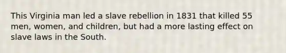 This Virginia man led a slave rebellion in 1831 that killed 55 men, women, and children, but had a more lasting effect on slave laws in the South.