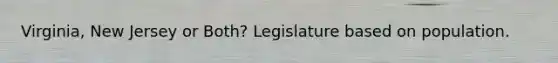 Virginia, New Jersey or Both? Legislature based on population.