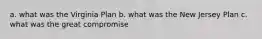 a. what was the Virginia Plan b. what was the New Jersey Plan c. what was the great compromise