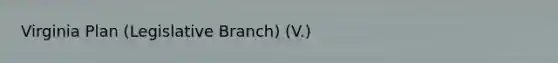 <a href='https://www.questionai.com/knowledge/kPCdzBvPry-virginia-plan' class='anchor-knowledge'>virginia plan</a> (Legislative Branch) (V.)